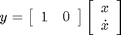 $$
y = \left[ \begin{array}{cc} 1 & 0 \end{array} \right] \left[
\begin{array}{c} x \\ \dot{x} \end{array} \right]
$$