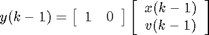 $$
y(k-1) = \left[ \begin{array}{cc} 1 & 0 \end{array} \right] \left[ \begin{array}{c} x(k-1) \\ v(k-1) \end{array} \right]
$$