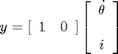 $$ y = [ \begin{array}{cc}1 & 0\end{array}] \left [ \begin{array}{c} \dot{\theta} \\ \ \\ i
\end{array} \right] $$