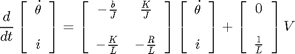 $$\frac{d}{dt}\left [\begin{array}{c} \dot{\theta} \\ \ \\ i \end{array} \right] =
\left [\begin{array}{cc} -\frac{b}{J} & \frac{K}{J} \\ \ \\ -\frac{K}{L} &
-\frac{R}{L} \end{array} \right] \left [\begin{array}{c} \dot{\theta} \\ \ \\ i \end{array} \right]  +
\left [\begin{array}{c} 0 \\ \ \\ \frac{1}{L} \end{array} \right] V$$