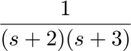 $$\frac{1}{(s+2)(s+3)}$$