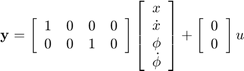 $<\bf y></p>
<p>(21) = \left[ 1&0&0&0\\0&0&1&0 \end>\right] \left[ x\\ \dot\\ \phi\\ \dot <\phi>\end>\right]+ \left[ 0\\0 \end>\right]u$